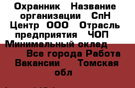 Охранник › Название организации ­ СпН Центр, ООО › Отрасль предприятия ­ ЧОП › Минимальный оклад ­ 22 500 - Все города Работа » Вакансии   . Томская обл.